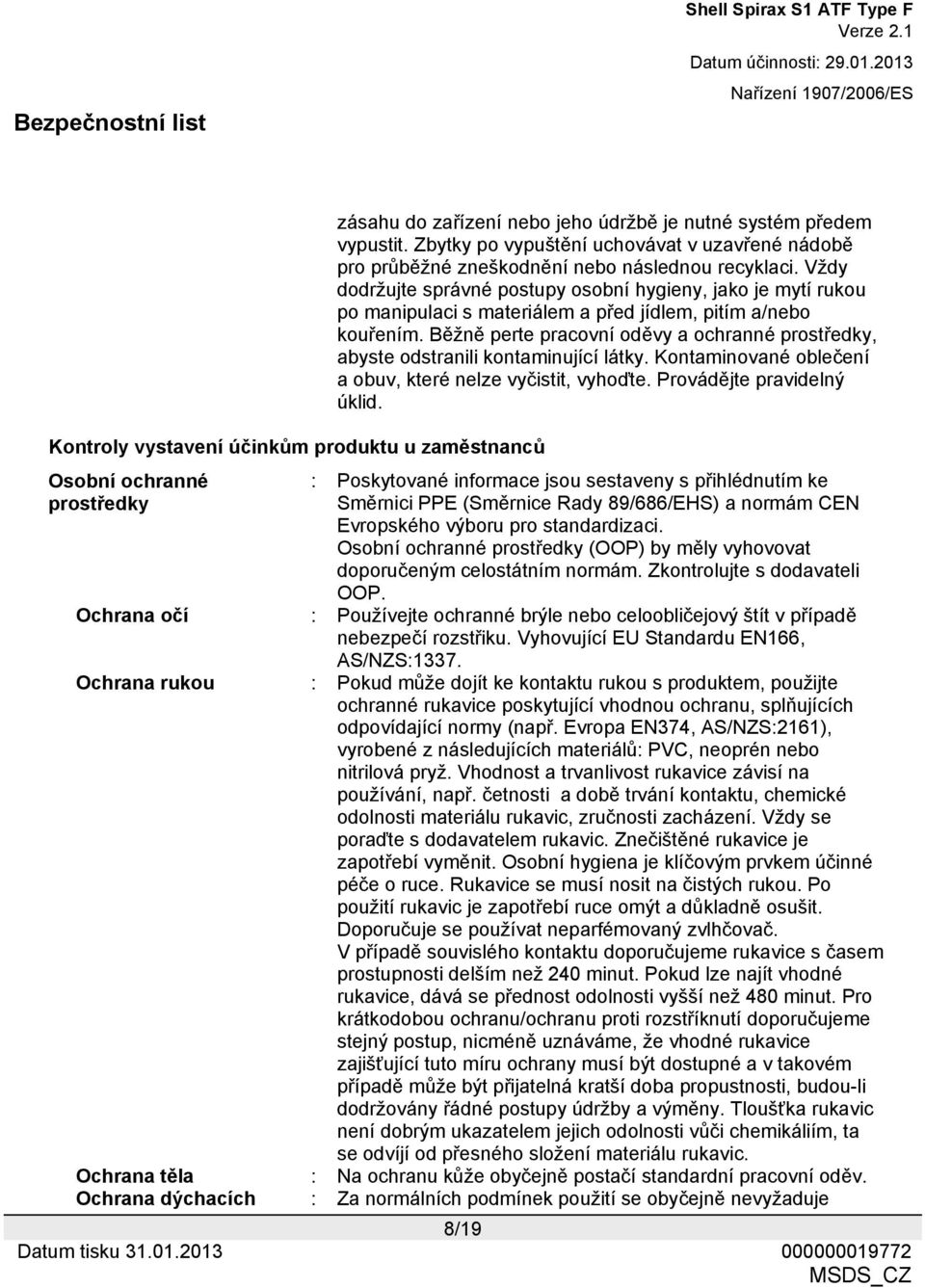 Běžně perte pracovní oděvy a ochranné prostředky, abyste odstranili kontaminující látky. Kontaminované oblečení a obuv, které nelze vyčistit, vyhoďte. Provádějte pravidelný úklid.