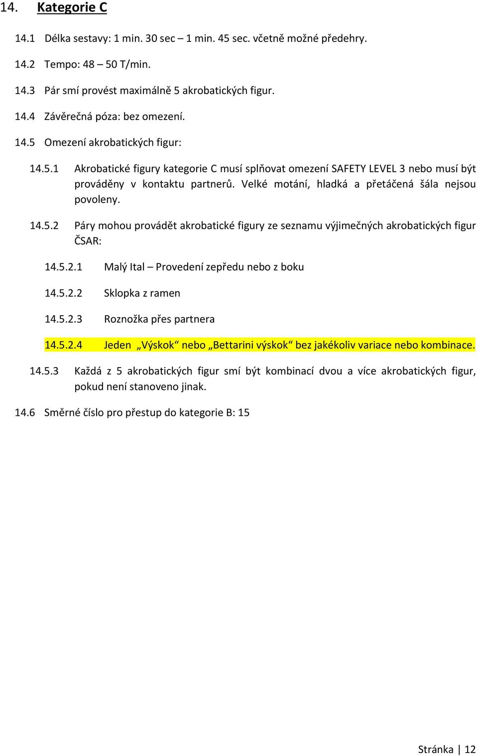 Velké motání, hladká a přetáčená šála nejsou povoleny. 14.5.2 Páry mohou provádět akrobatické figury ze seznamu výjimečných akrobatických figur ČSAR: 14.5.2.1 Malý Ital Provedení zepředu nebo z boku 14.