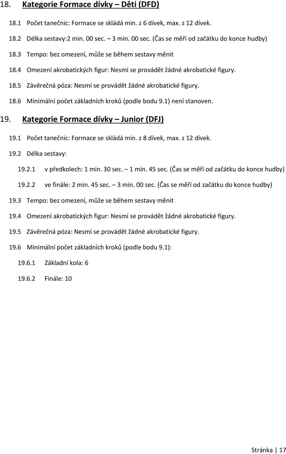 1) není stanoven. 19. Kategorie Formace dívky Junior (DFJ) 19.1 Počet tanečnic: Formace se skládá min. z 8 dívek, max. z 12 dívek. 19.2 Délka sestavy: 19.2.1 v předkolech: 1 min. 30 sec. 1 min. 45 sec.