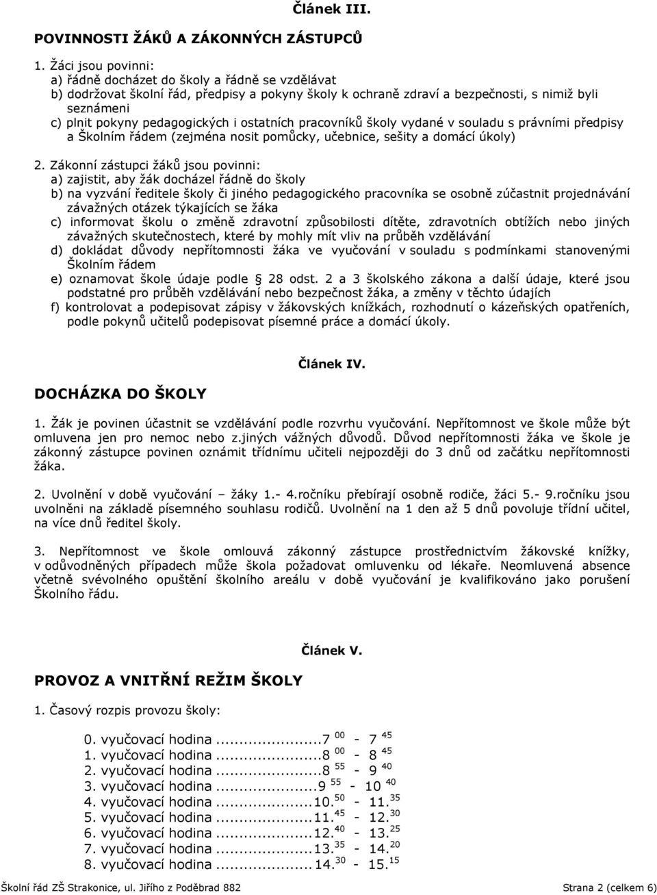 pedagogických i ostatních pracovníků školy vydané v souladu s právními předpisy a Školním řádem (zejména nosit pomůcky, učebnice, sešity a domácí úkoly) 2.