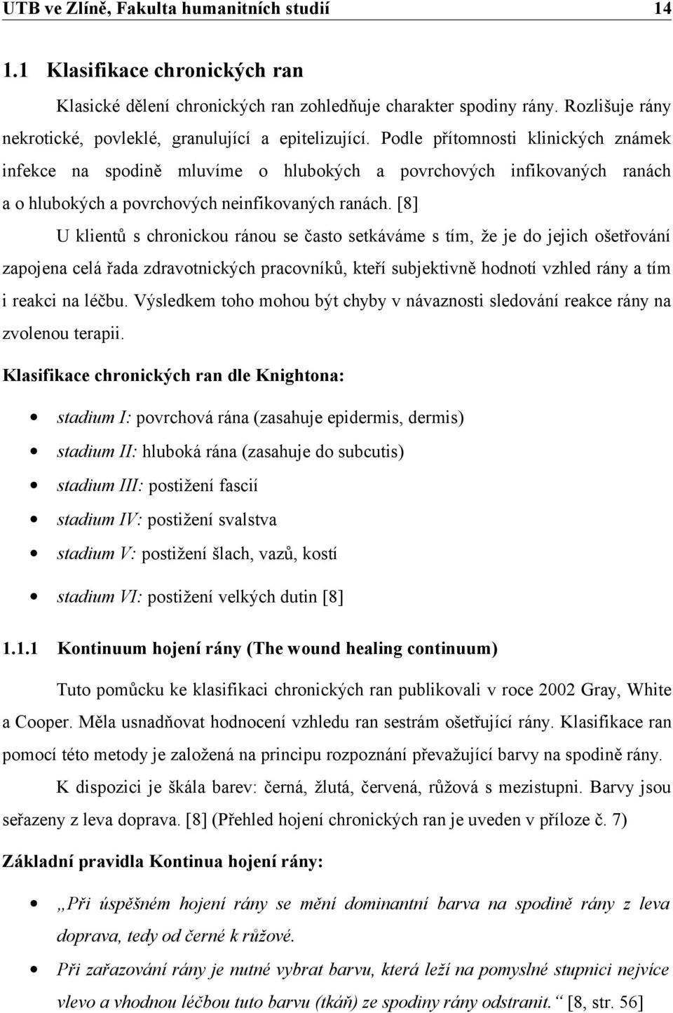 [8] U klientů s chronickou ránou se často setkáváme s tím, že je do jejich ošetřování zapojena celá řada zdravotnických pracovníků, kteří subjektivně hodnotí vzhled rány a tím i reakci na léčbu.