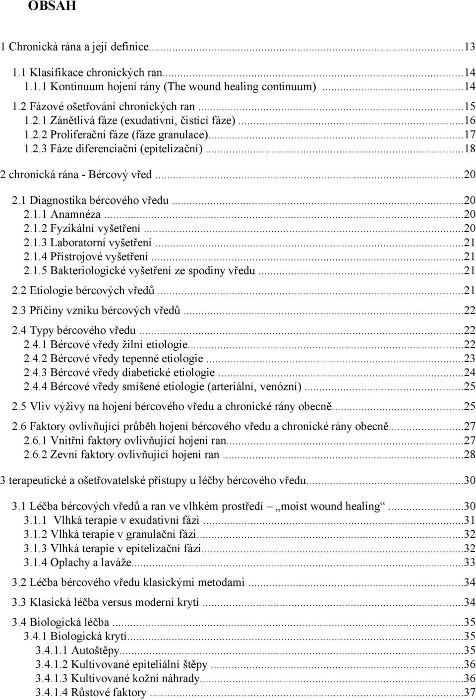 ..20 2.1. Laboratorní vyšetření...21 2.1.4 Přístrojové vyšetření...21 2.1.5 Bakteriologické vyšetření ze spodiny vředu...21 2.2 Etiologie bércových vředů...21 2. Příčiny vzniku bércových vředů...22 2.