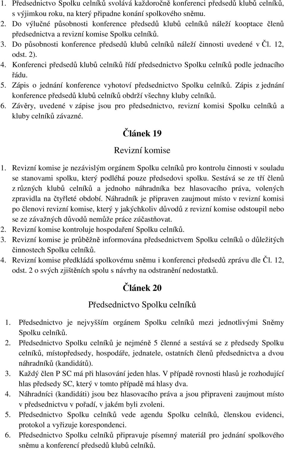 Do působnosti konference předsedů klubů celníků náleží činnosti uvedené v Čl. 12, odst. 2). 4. Konferenci předsedů klubů celníků řídí předsednictvo Spolku celníků podle jednacího řádu. 5.