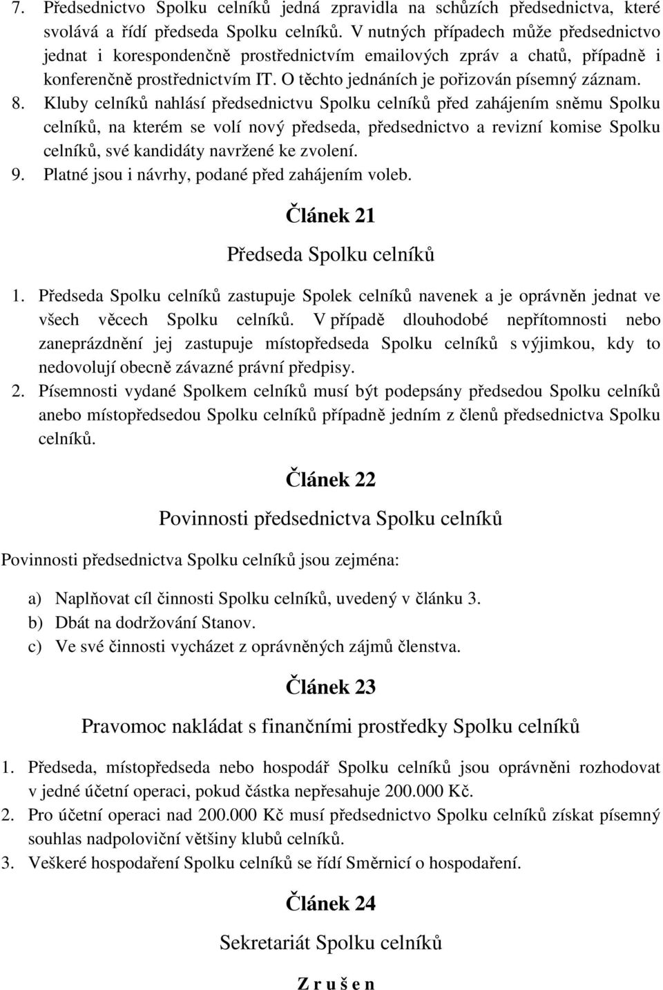 Kluby celníků nahlásí předsednictvu Spolku celníků před zahájením sněmu Spolku celníků, na kterém se volí nový předseda, předsednictvo a revizní komise Spolku celníků, své kandidáty navržené ke