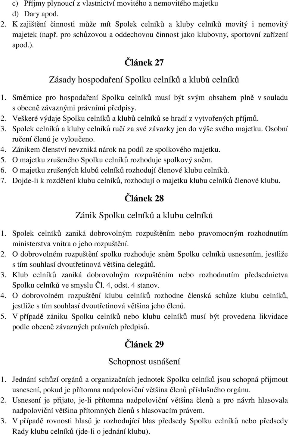 Směrnice pro hospodaření Spolku celníků musí být svým obsahem plně v souladu s obecně závaznými právními předpisy. 2. Veškeré výdaje Spolku celníků a klubů celníků se hradí z vytvořených příjmů. 3.