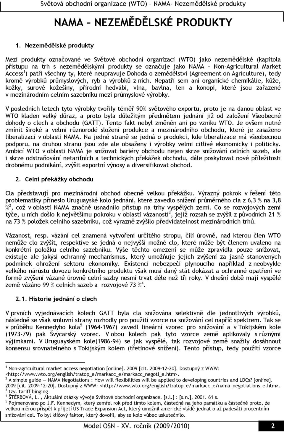 Access 1 ) patří všechny ty, které neupravuje Dohoda o zemědělství (Agreement on Agriculture), tedy kromě výrobků průmyslových, ryb a výrobků z nich.