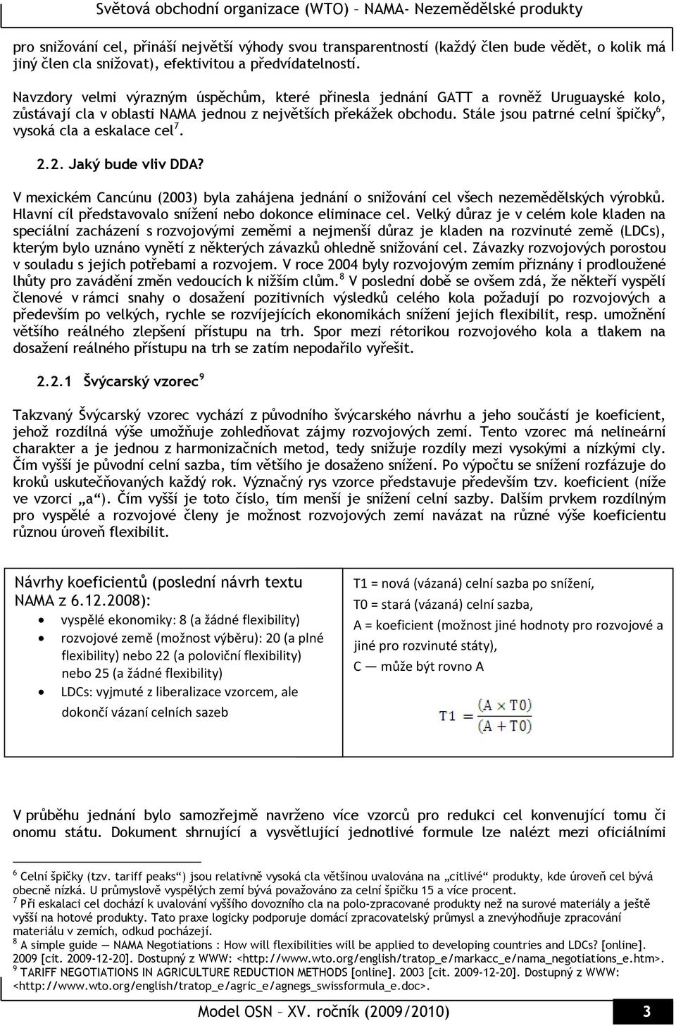 Stále jsou patrné celní špičky 6, vysoká cla a eskalace cel 7. 2.2. Jaký bude vliv DDA? V mexickém Cancúnu (2003) byla zahájena jednání o snižování cel všech nezemědělských výrobků.