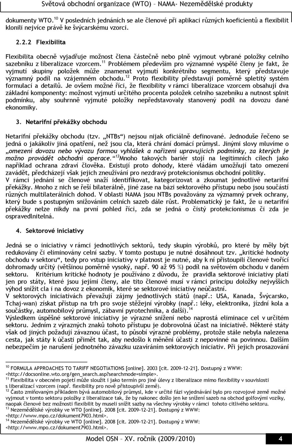 11 Problémem především pro významné vyspělé členy je fakt, že vyjmutí skupiny položek může znamenat vyjmutí konkrétního segmentu, který představuje významný podíl na vzájemném obchodu.