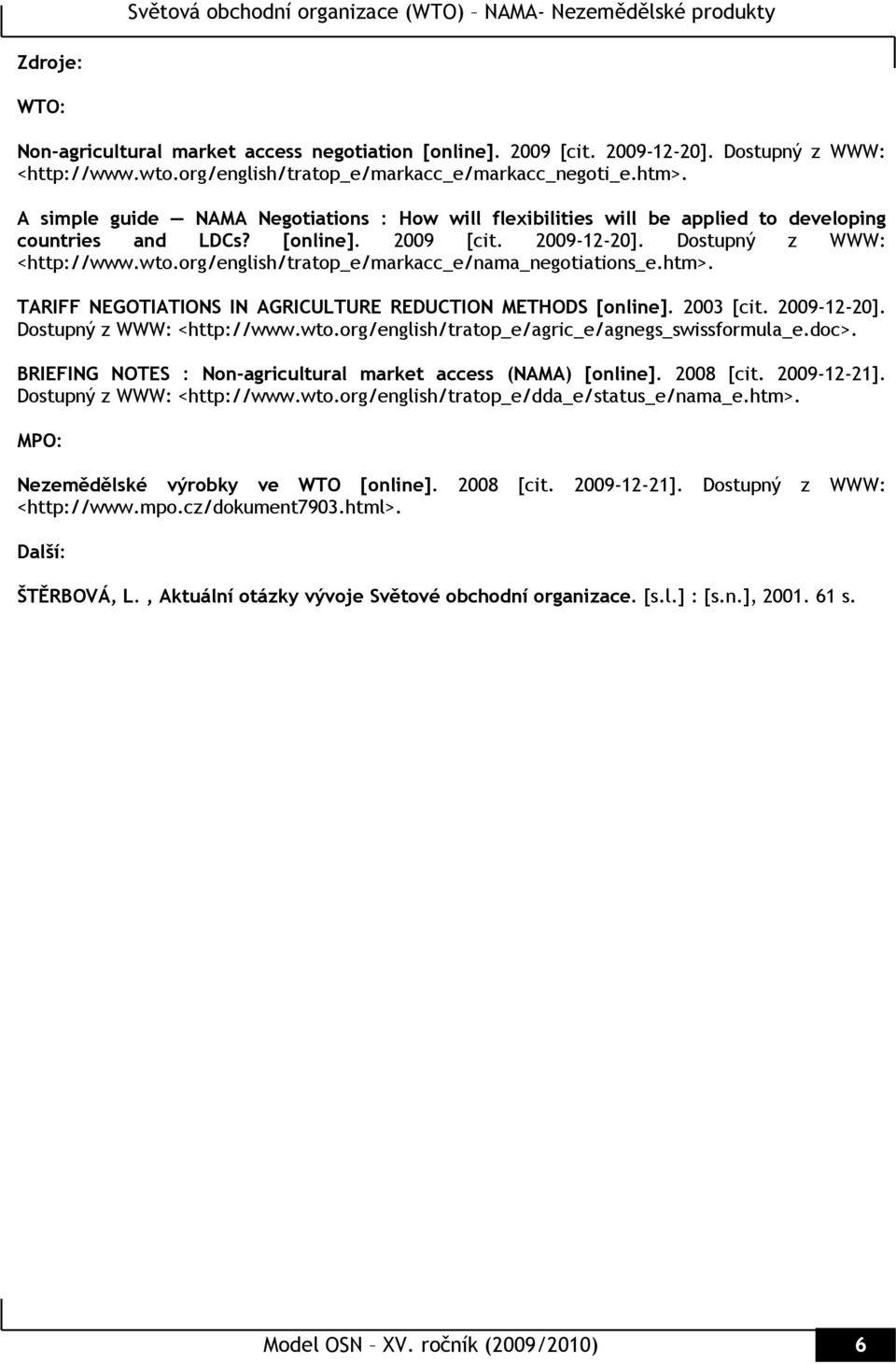 org/english/tratop_e/markacc_e/nama_negotiations_e.htm>. TARIFF NEGOTIATIONS IN AGRICULTURE REDUCTION METHODS [online]. 2003 [cit. 2009-12-20]. Dostupný z WWW: <http://www.wto.