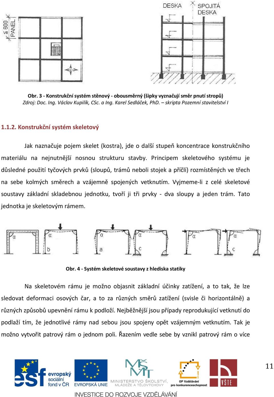 Principem skeletového systému je důsledné použití tyčových prvků (sloupů, trámů neboli stojek a příčlí) rozmístěných ve třech na sebe kolmých směrech a vzájemně spojených vetknutím.