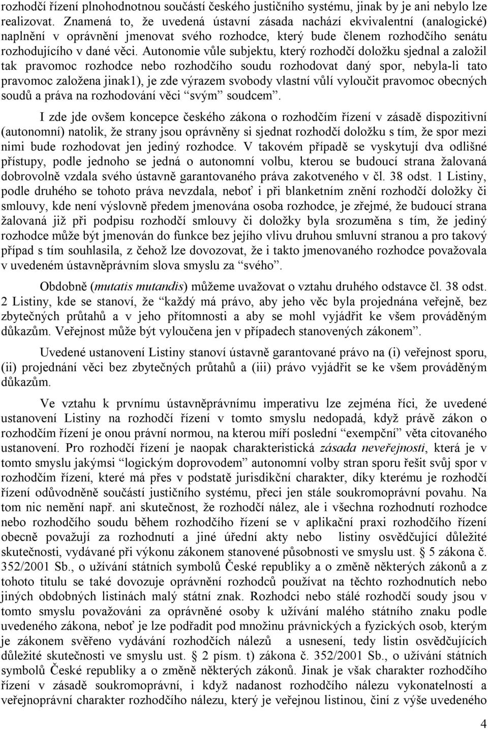 Autonomie vůle subjektu, který rozhodčí doložku sjednal a založil tak pravomoc rozhodce nebo rozhodčího soudu rozhodovat daný spor, nebyla-li tato pravomoc založena jinak1), je zde výrazem svobody