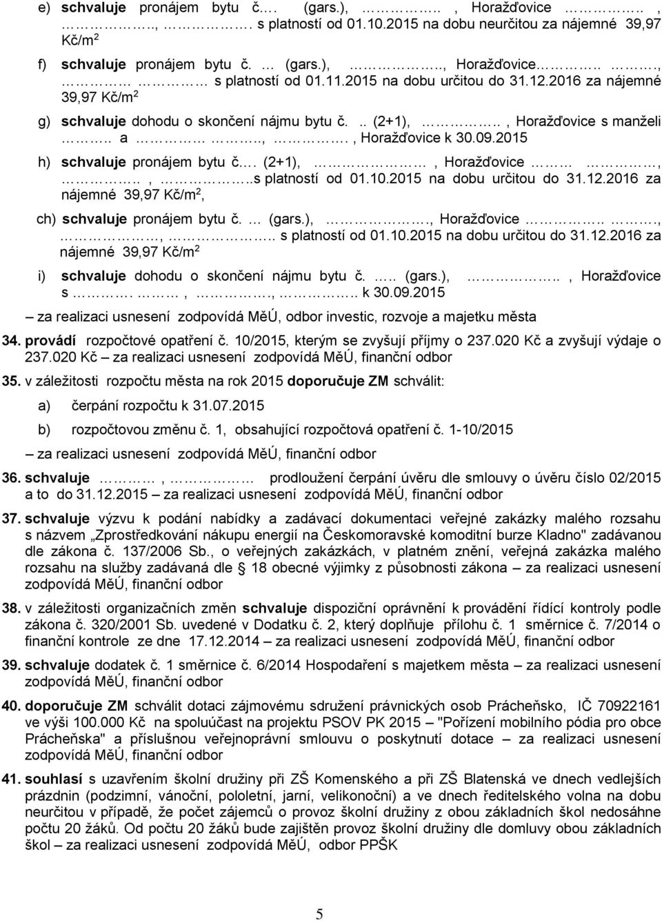 2015 h) schvaluje pronájem bytu č. (2+1),, Horažďovice,..,..s platností od 01.10.2015 na dobu určitou do 31.12.2016 za nájemné 39,97 Kč/m 2, ch) schvaluje pronájem bytu č. (gars.),., Horažďovice...,,.. s platností od 01.