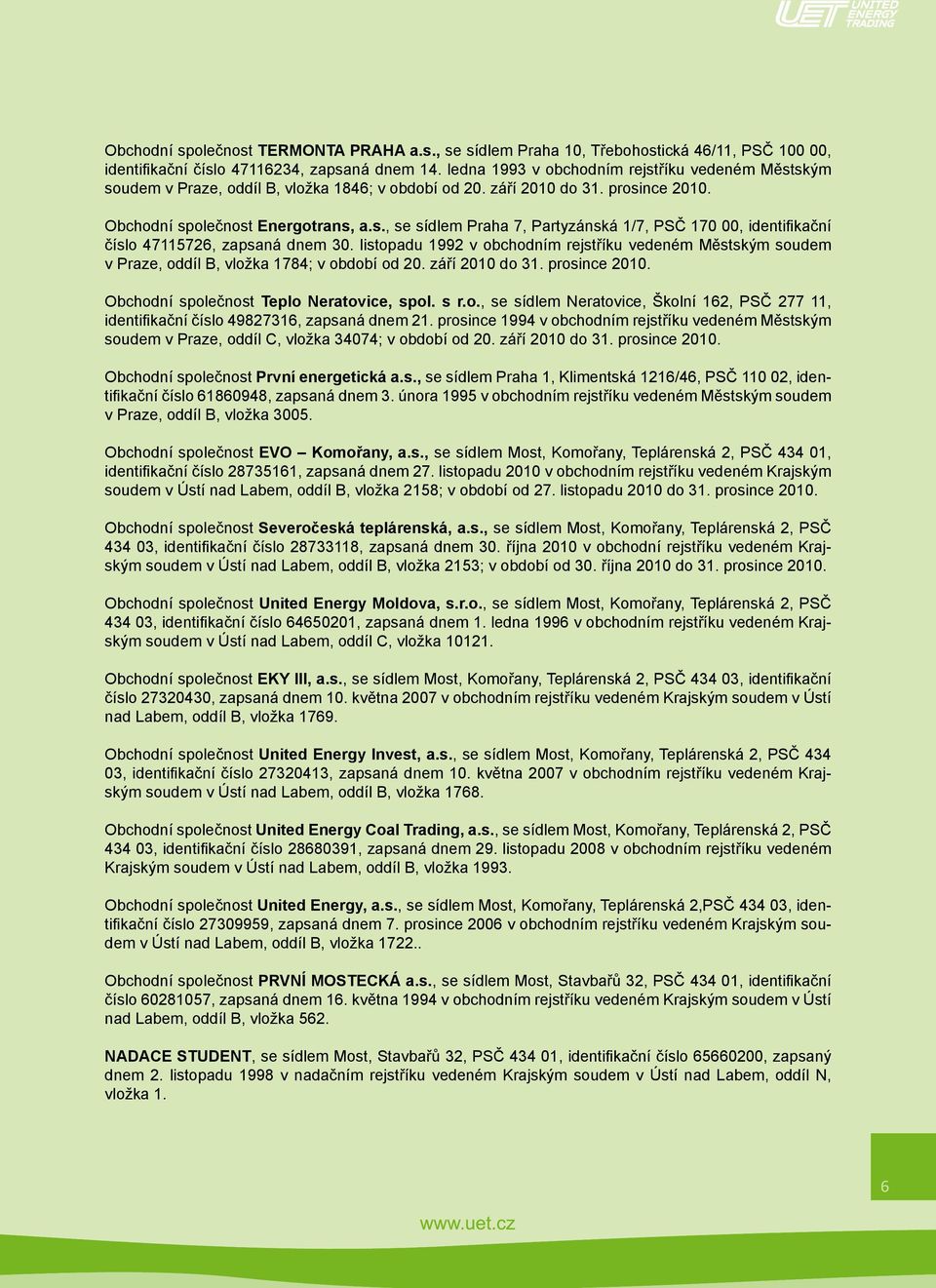 listopadu 1992 v obchodním rejstříku vedeném Městským soudem v Praze, oddíl B, vložka 1784; v období od 20. září 2010 do 31. prosince 2010. Obchodní společnost Teplo Neratovice, spol. s r.o., se sídlem Neratovice, Školní 162, PSČ 277 11, identifi kační číslo 49827316, zapsaná dnem 21.