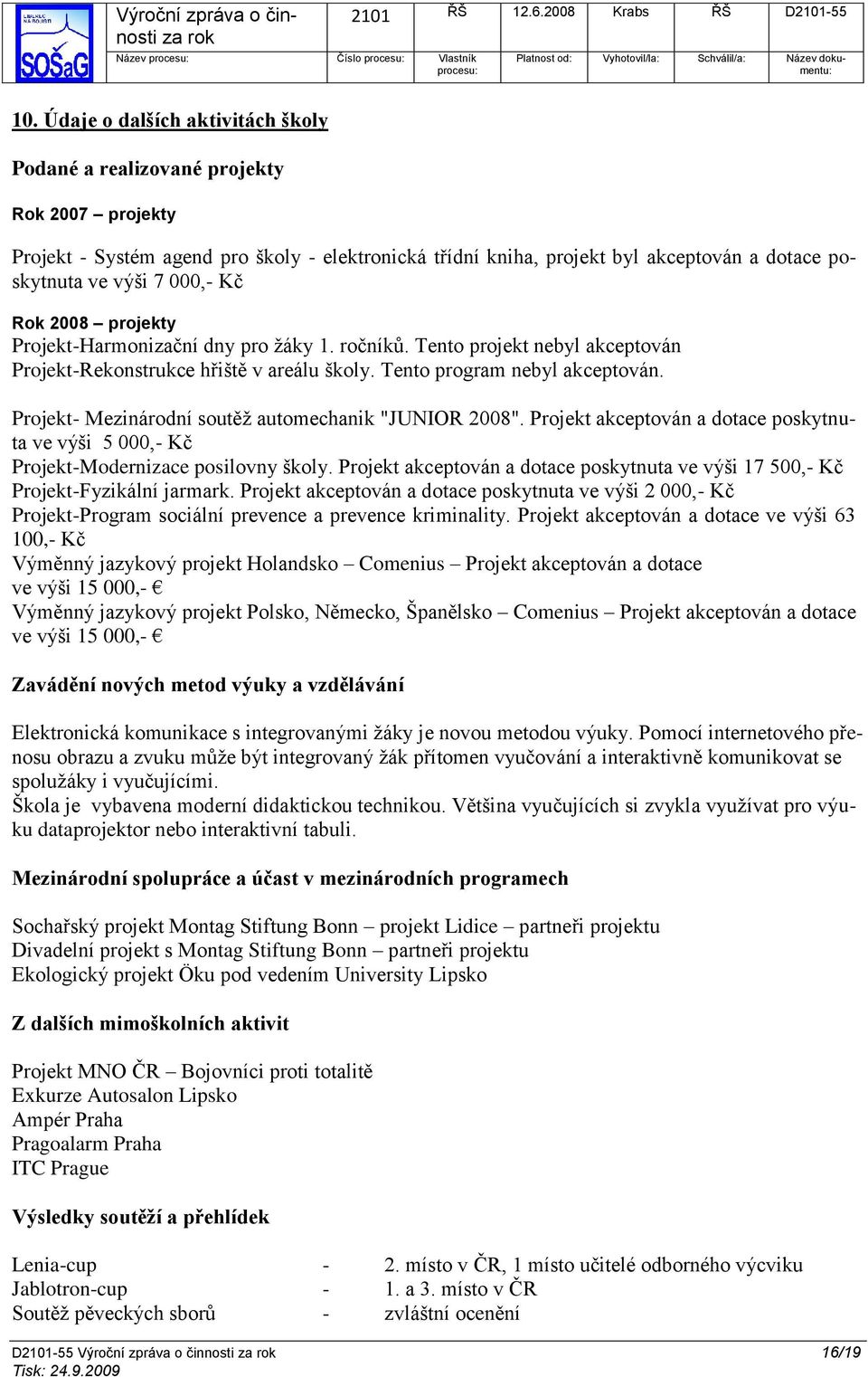 000,- Kč Rok 2008 projekty Projekt-Harmonizační dny pro ţáky 1. ročníků. Tento projekt nebyl akceptován Projekt-Rekonstrukce hřiště v areálu školy. Tento program nebyl akceptován.