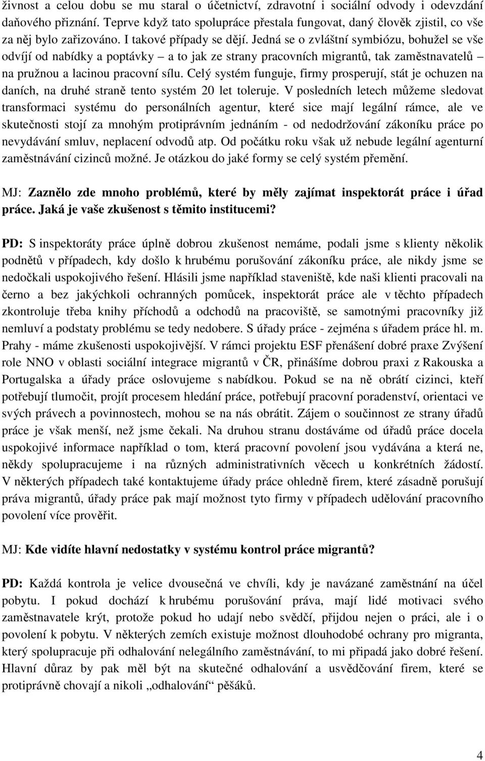 Jedná se o zvláštní symbiózu, bohužel se vše odvíjí od nabídky a poptávky a to jak ze strany pracovních migrantů, tak zaměstnavatelů na pružnou a lacinou pracovní sílu.