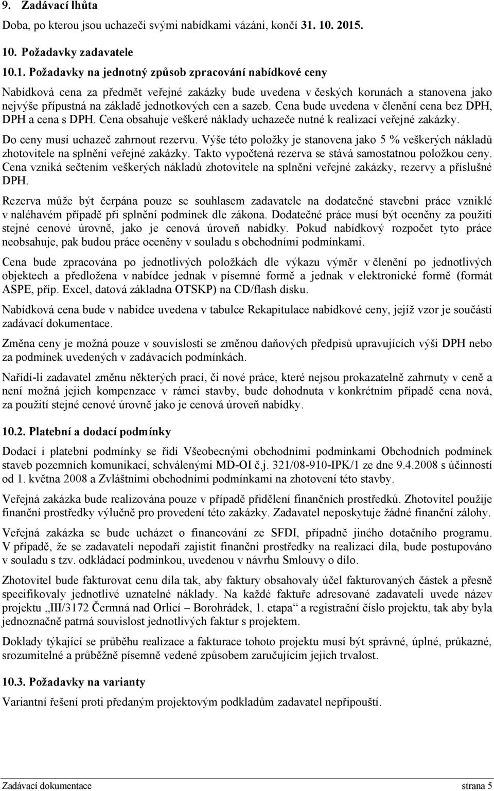 přípustná na základě jednotkových cen a sazeb. Cena bude uvedena v členění cena bez DPH, DPH a cena s DPH. Cena obsahuje veškeré náklady uchazeče nutné k realizaci veřejné zakázky.