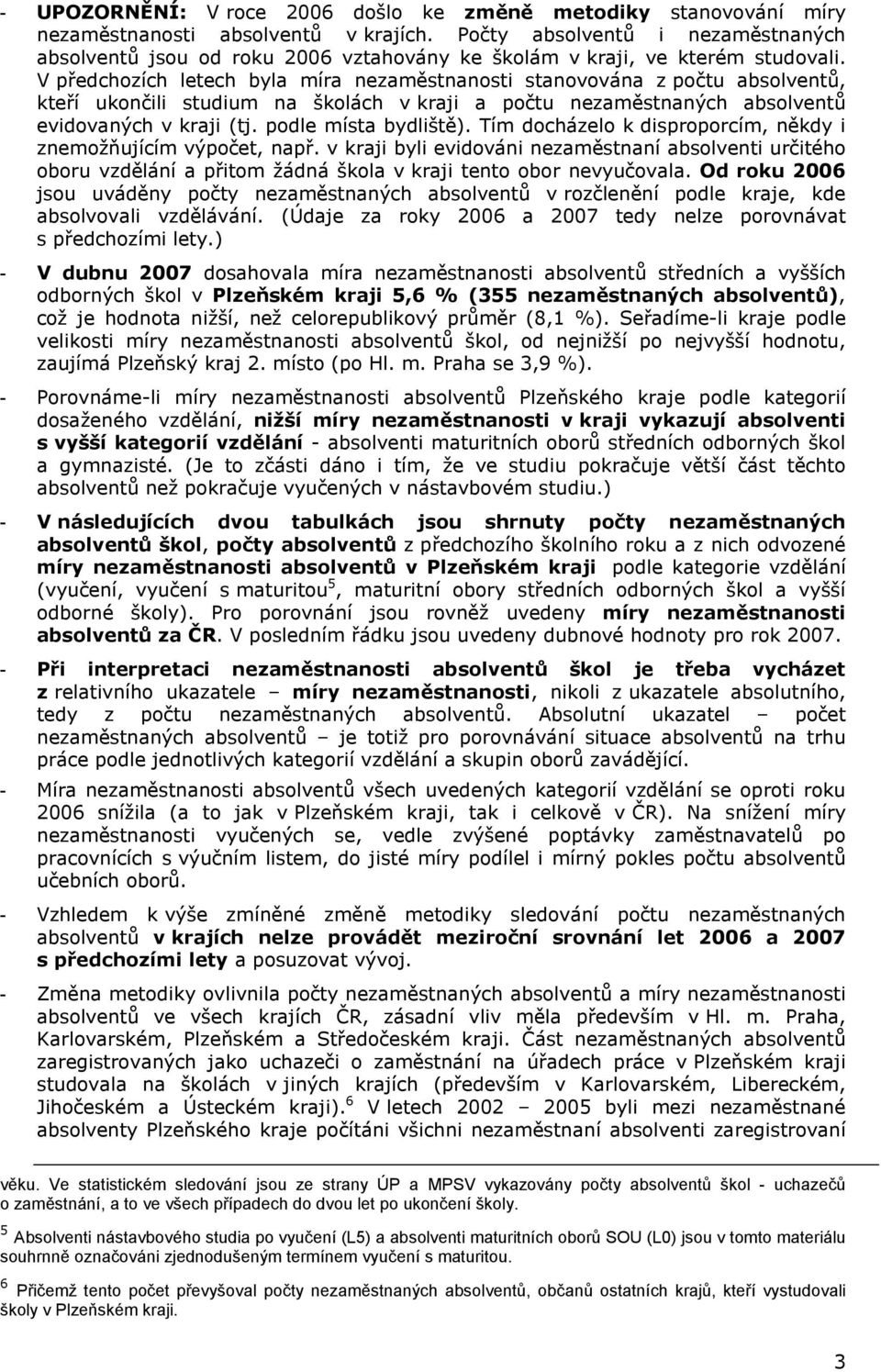 Tím docházelo k disproporcím, někdy i znemožňujícím výpočet, např. v kraji byli evidováni nezaměstnaní absolventi určitého oboru vzdělání a přitom žádná škola v kraji tento obor nevyučovala.