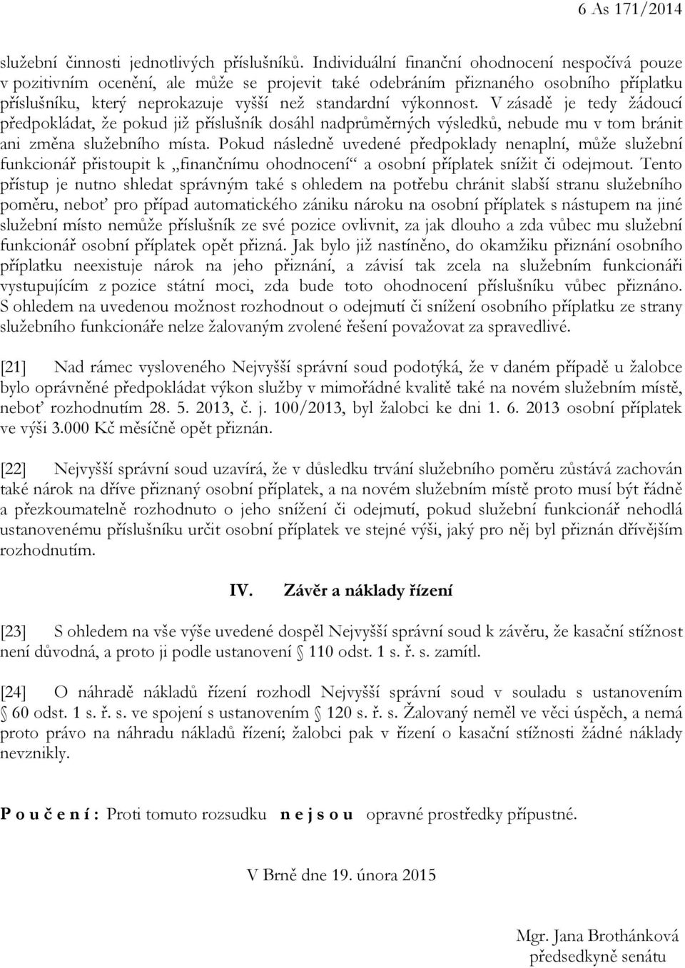 V zásadě je tedy žádoucí předpokládat, že pokud již příslušník dosáhl nadprůměrných výsledků, nebude mu v tom bránit ani změna služebního místa.