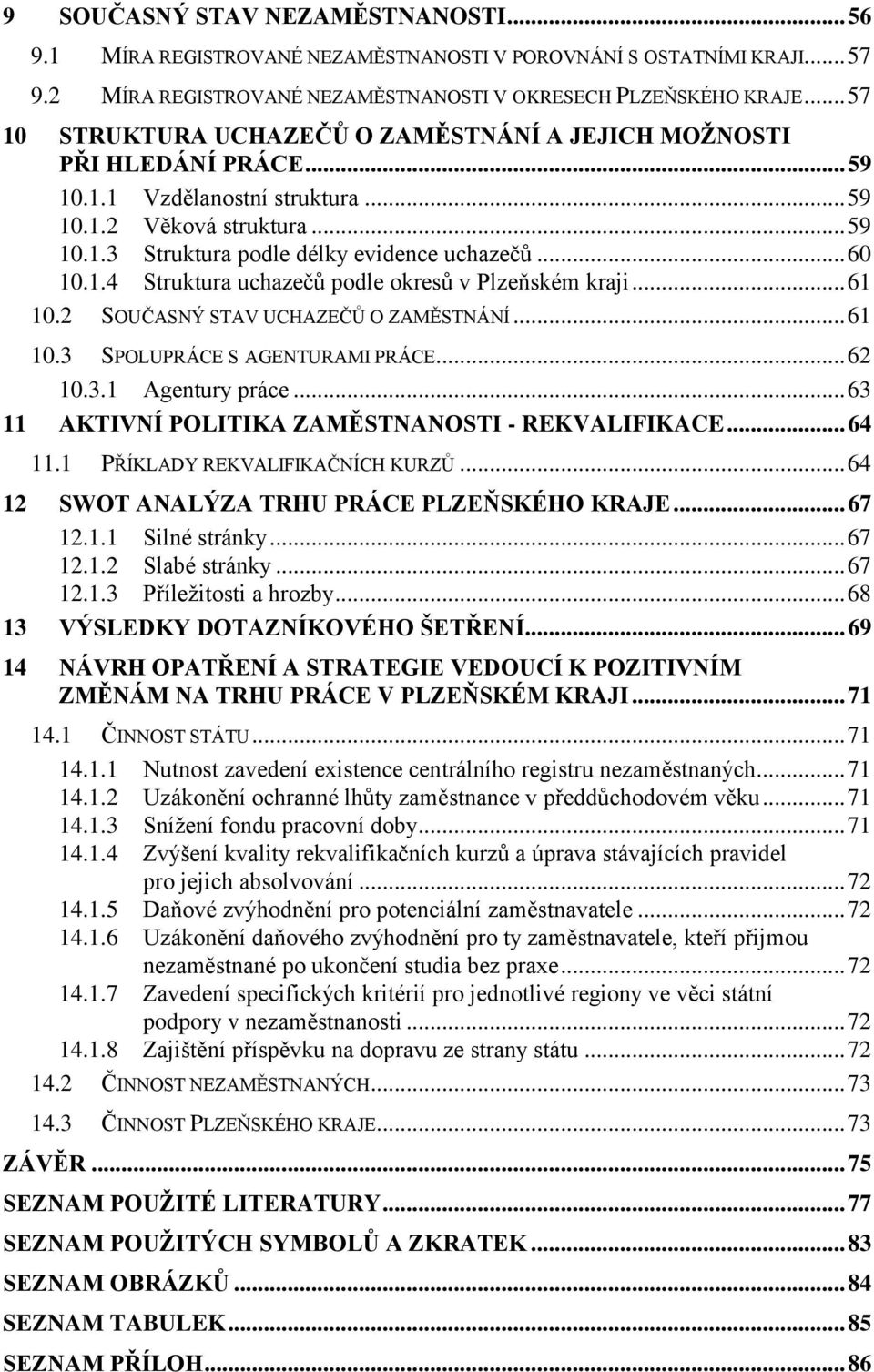 .. 60 10.1.4 Struktura uchazečů podle okresů v Plzeňském kraji... 61 10.2 SOUČASNÝ STAV UCHAZEČŮ O ZAMĚSTNÁNÍ... 61 10.3 SPOLUPRÁCE S AGENTURAMI PRÁCE... 62 10.3.1 Agentury práce.