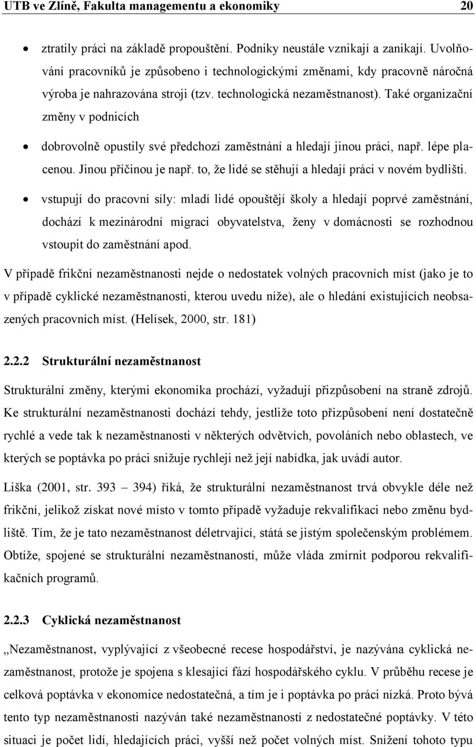 Také organizační změny v podnicích dobrovolně opustily své předchozí zaměstnání a hledají jinou práci, např. lépe placenou. Jinou příčinou je např.