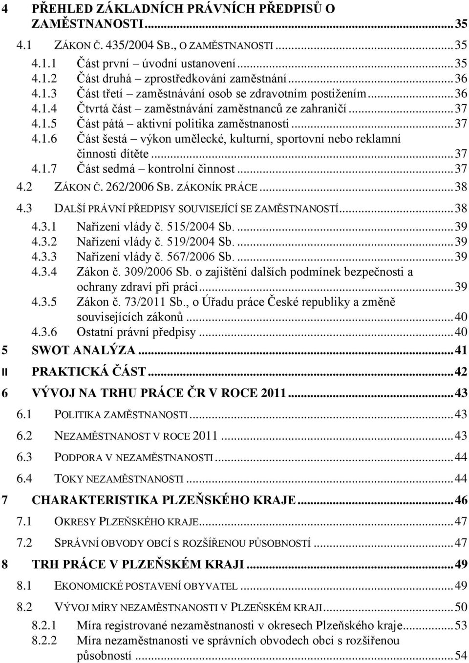 .. 37 4.1.7 Část sedmá kontrolní činnost... 37 4.2 ZÁKON Č. 262/2006 SB. ZÁKONÍK PRÁCE... 38 4.3 DALŠÍ PRÁVNÍ PŘEDPISY SOUVISEJÍCÍ SE ZAMĚSTNANOSTÍ... 38 4.3.1 Nařízení vlády č. 515/2004 Sb.... 39 4.