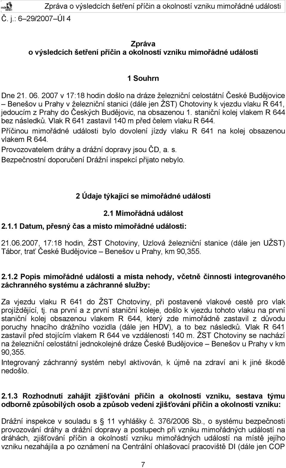 obsazenou 1. staniční kolej vlakem R 644 bez následků. Vlak R 641 zastavil 140 m před čelem vlaku R 644. Příčinou mimořádné události bylo dovolení jízdy vlaku R 641 na kolej obsazenou vlakem R 644.