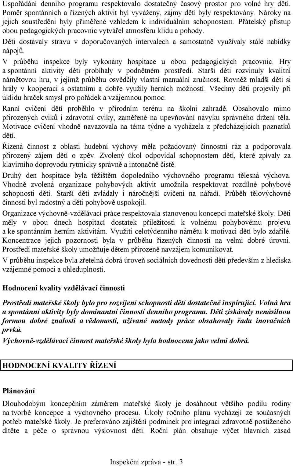 Děti dostávaly stravu v doporučovaných intervalech a samostatně využívaly stálé nabídky nápojů. V průběhu inspekce byly vykonány hospitace u obou pedagogických pracovnic.