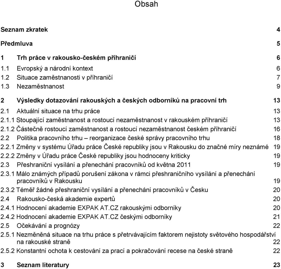 1.2 Částečně rostoucí zaměstnanost a rostoucí nezaměstnanost českém příhraničí 16 2.2 Politika pracovního trhu reorganizace české správy pracovního trhu 18 2.2.1 Změny v systému Úřadu práce České republiky jsou v Rakousku do značné míry neznámé 19 2.