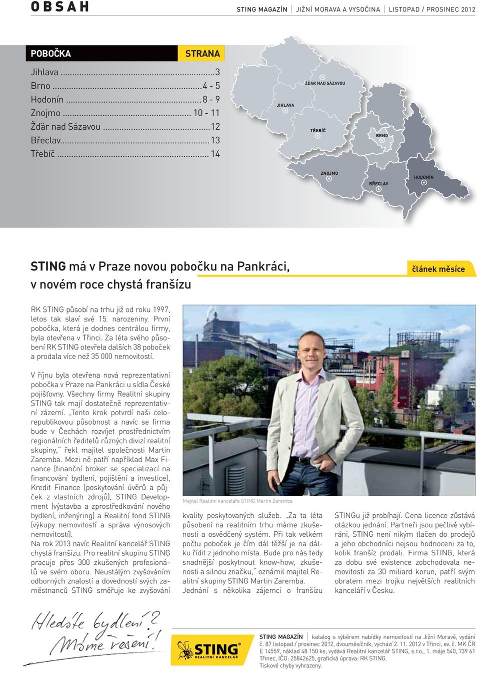 První pobočka, která je dodnes centrálou firmy, byla otevřena v Třinci. Za léta svého působení RK STING otevřela dalších 38 poboček a prodala více než 35 000 nemovitostí.