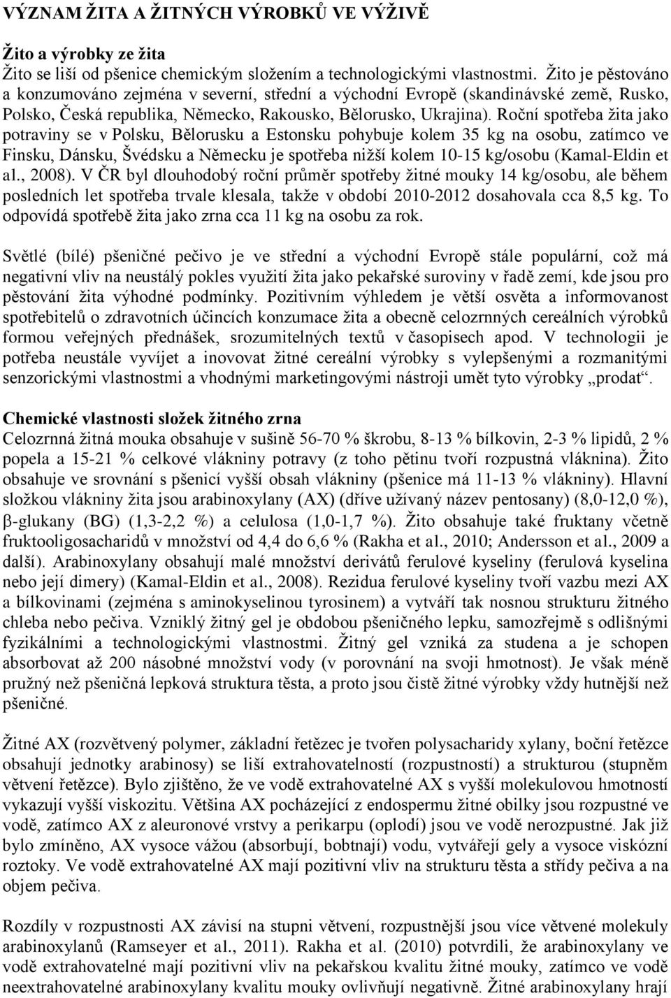 Roční spotřeba žita jako potraviny se v Polsku, Bělorusku a Estonsku pohybuje kolem 35 kg na osobu, zatímco ve Finsku, Dánsku, Švédsku a Německu je spotřeba nižší kolem 10-15 kg/osobu (Kamal-Eldin et