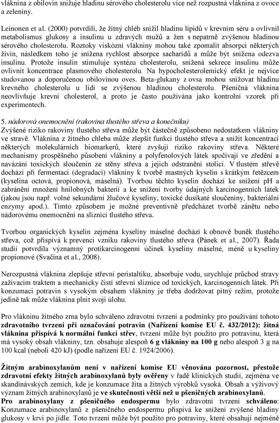 Roztoky viskózní vlákniny mohou také zpomalit absorpci některých živin, následkem toho je snížena rychlost absorpce sacharidů a může být snížena odezva insulinu.