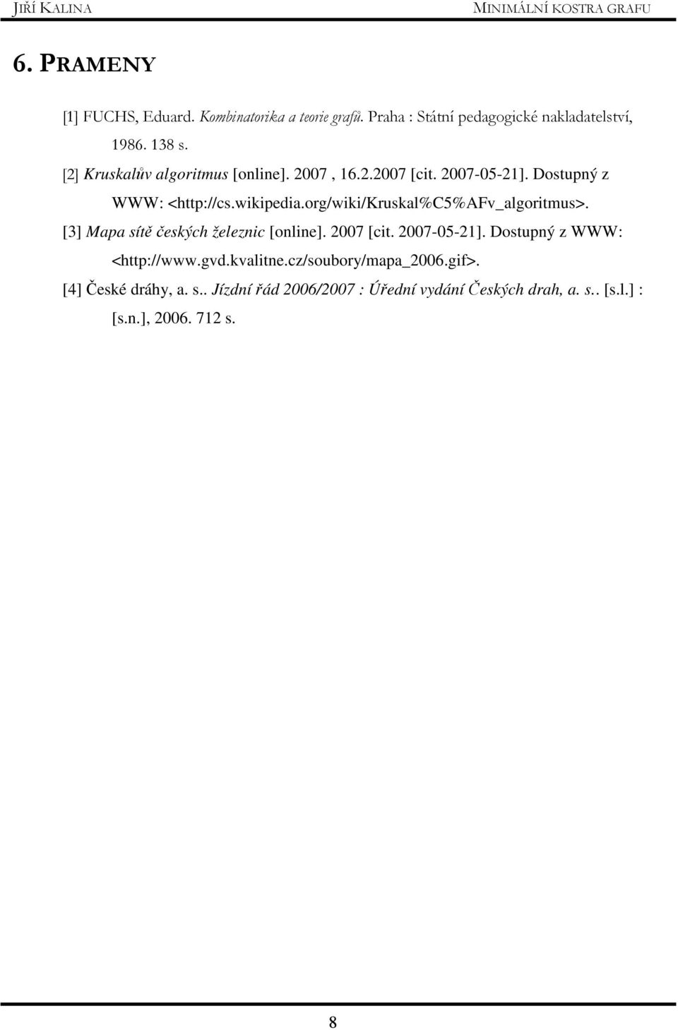 org/wiki/kruskal%c5%afv_algoritmus>. [3] Mapa sítě českých železnic [online]. 2007 [cit. 2007-05-21]. Dostupný z WWW: <http://www.
