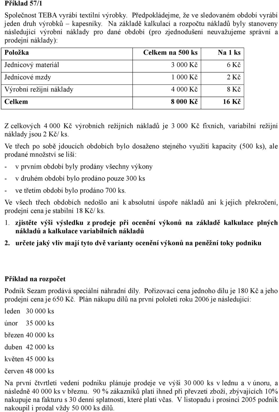 Jednicový materiál 3 000 Kč 6 Kč Jednicové mzdy 1 000 Kč 2 Kč Výrobní režijní náklady 4 000 Kč 8 Kč Celkem 8 000 Kč 16 Kč Z celkových 4 000 Kč výrobních režijních nákladů je 3 000 Kč fixních,