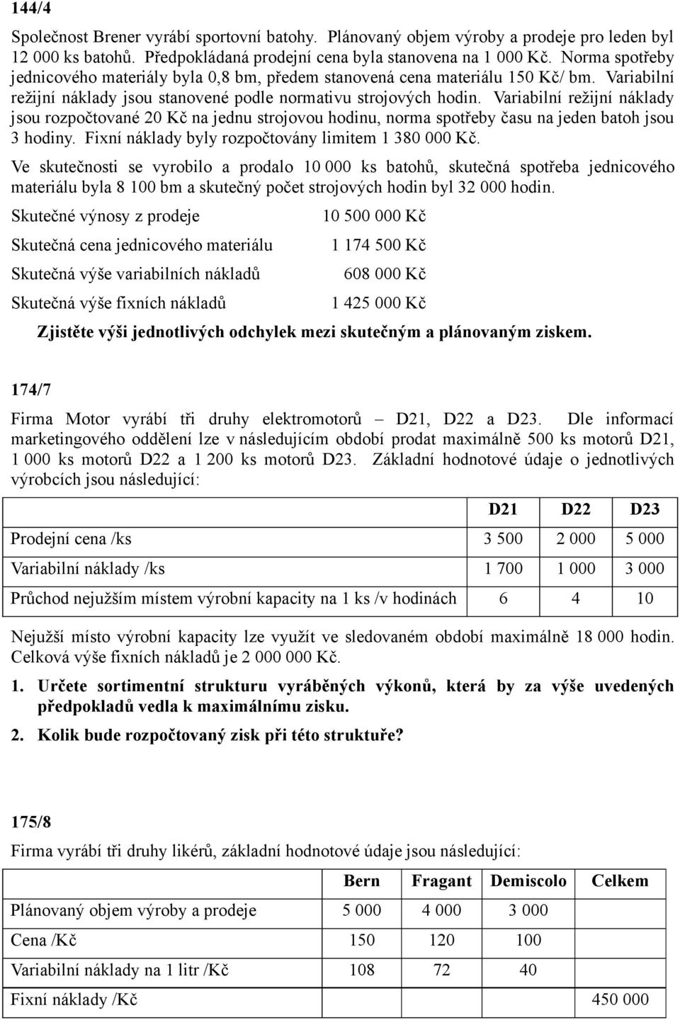 Variabilní režijní náklady jsou rozpočtované 20 Kč na jednu strojovou hodinu, norma spotřeby času na jeden batoh jsou 3 hodiny. Fixní náklady byly rozpočtovány limitem 1 380 000 Kč.