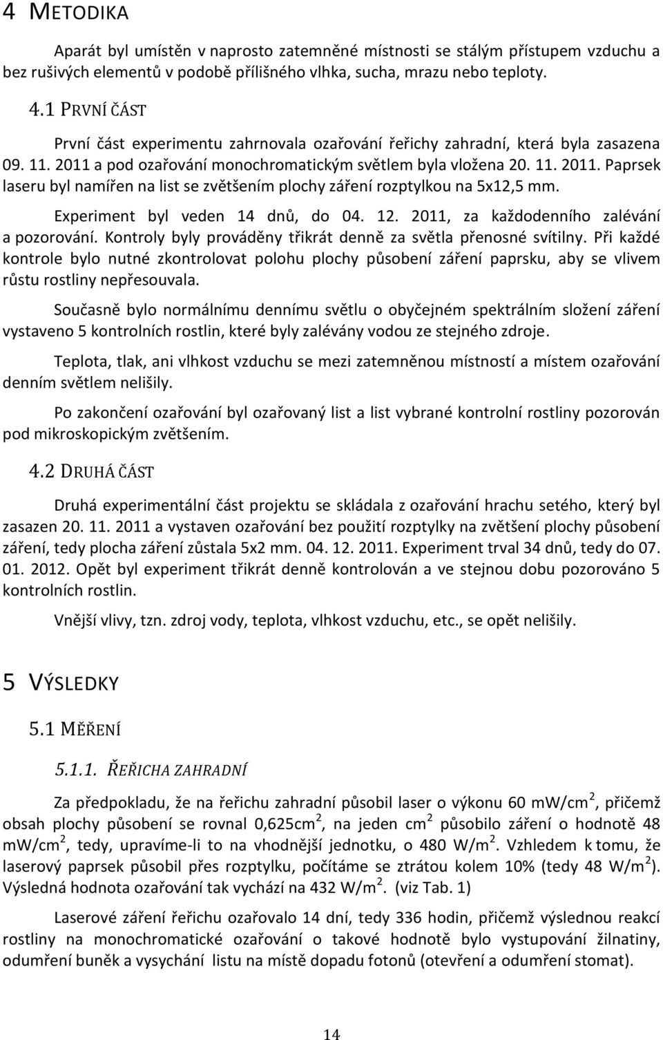 Experiment byl veden 14 dnů, do 04. 12. 2011, za každodenního zalévání a pozorování. Kontroly byly prováděny třikrát denně za světla přenosné svítilny.