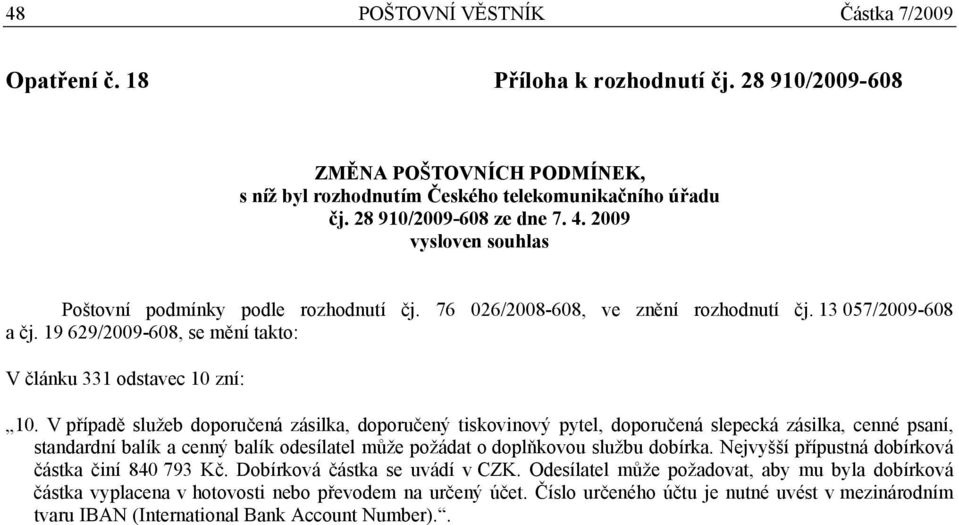 V případě služeb doporučená zásilka, doporučený tiskovinový pytel, doporučená slepecká zásilka, cenné psaní, standardní balík a cenný balík odesílatel může požádat o doplňkovou službu dobírka.