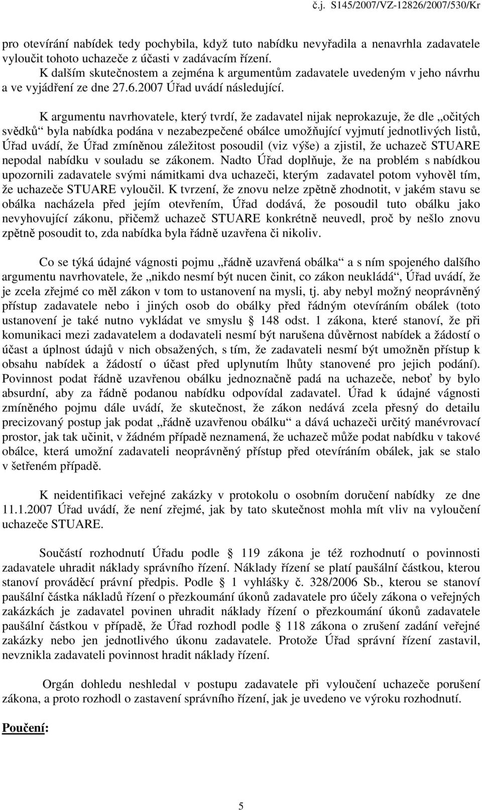 K argumentu navrhovatele, který tvrdí, že zadavatel nijak neprokazuje, že dle očitých svědků byla nabídka podána v nezabezpečené obálce umožňující vyjmutí jednotlivých listů, Úřad uvádí, že Úřad