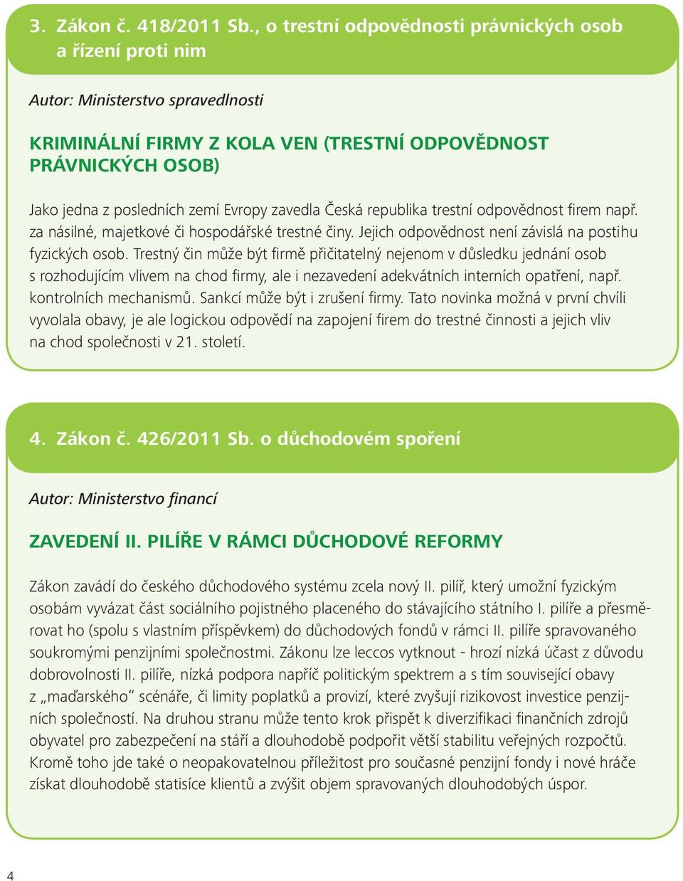 zavedla Česká republika trestní odpovědnost firem např. za násilné, majetkové či hospodářské trestné činy. Jejich odpovědnost není závislá na postihu fyzických osob.