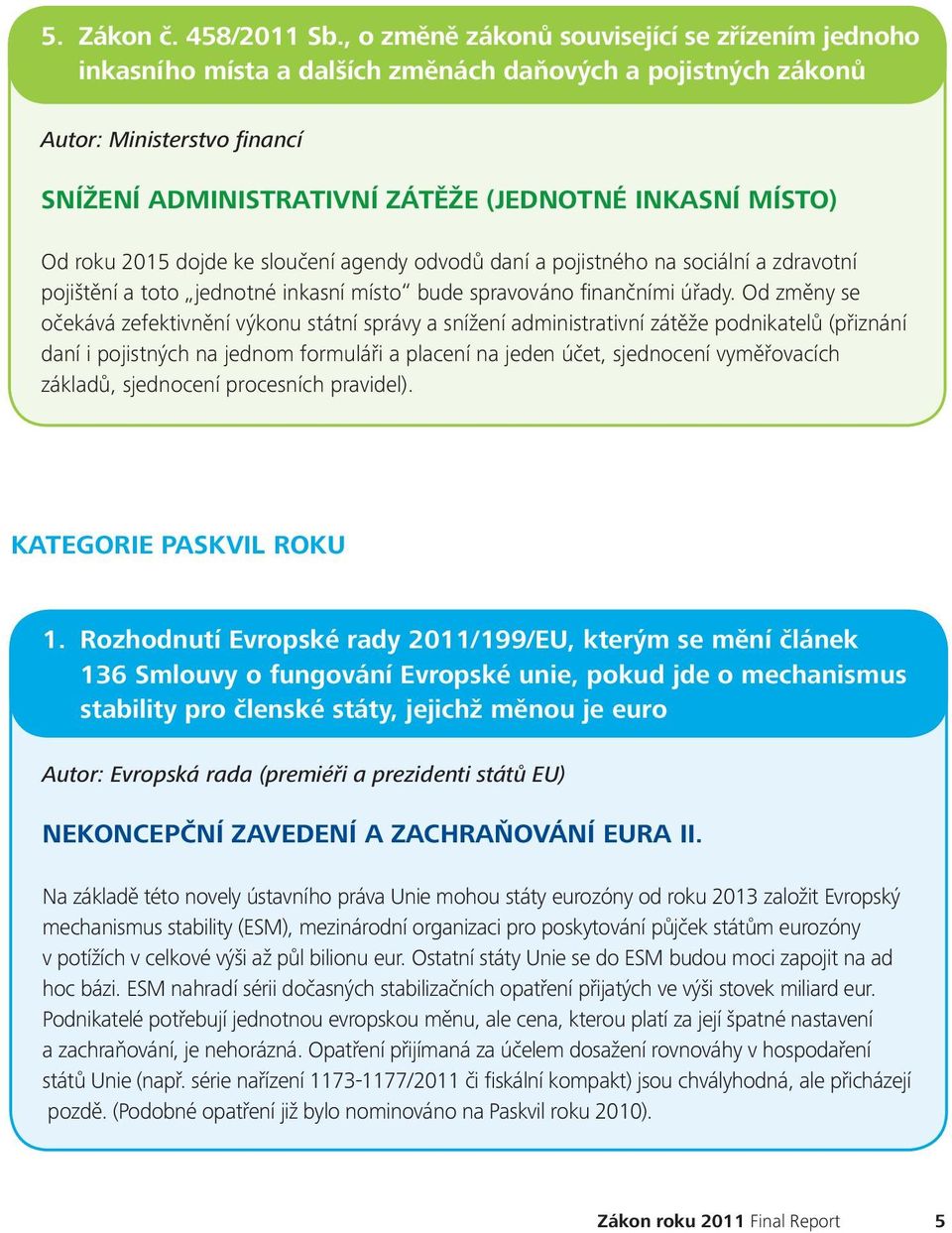 roku 2015 dojde ke sloučení agendy odvodů daní a pojistného na sociální a zdravotní pojištění a toto jednotné inkasní místo bude spravováno finančními úřady.