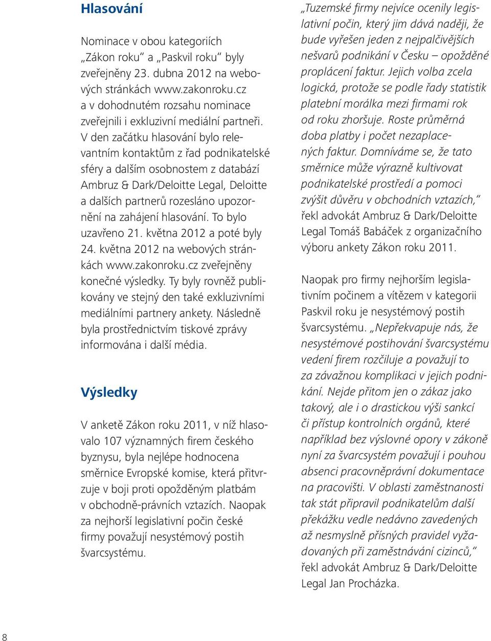 V den začátku hlasování bylo relevantním kontaktům z řad podnikatelské sféry a dalším osobnostem z databází Ambruz & Dark/Deloitte Legal, Deloitte a dalších partnerů rozesláno upozornění na zahájení