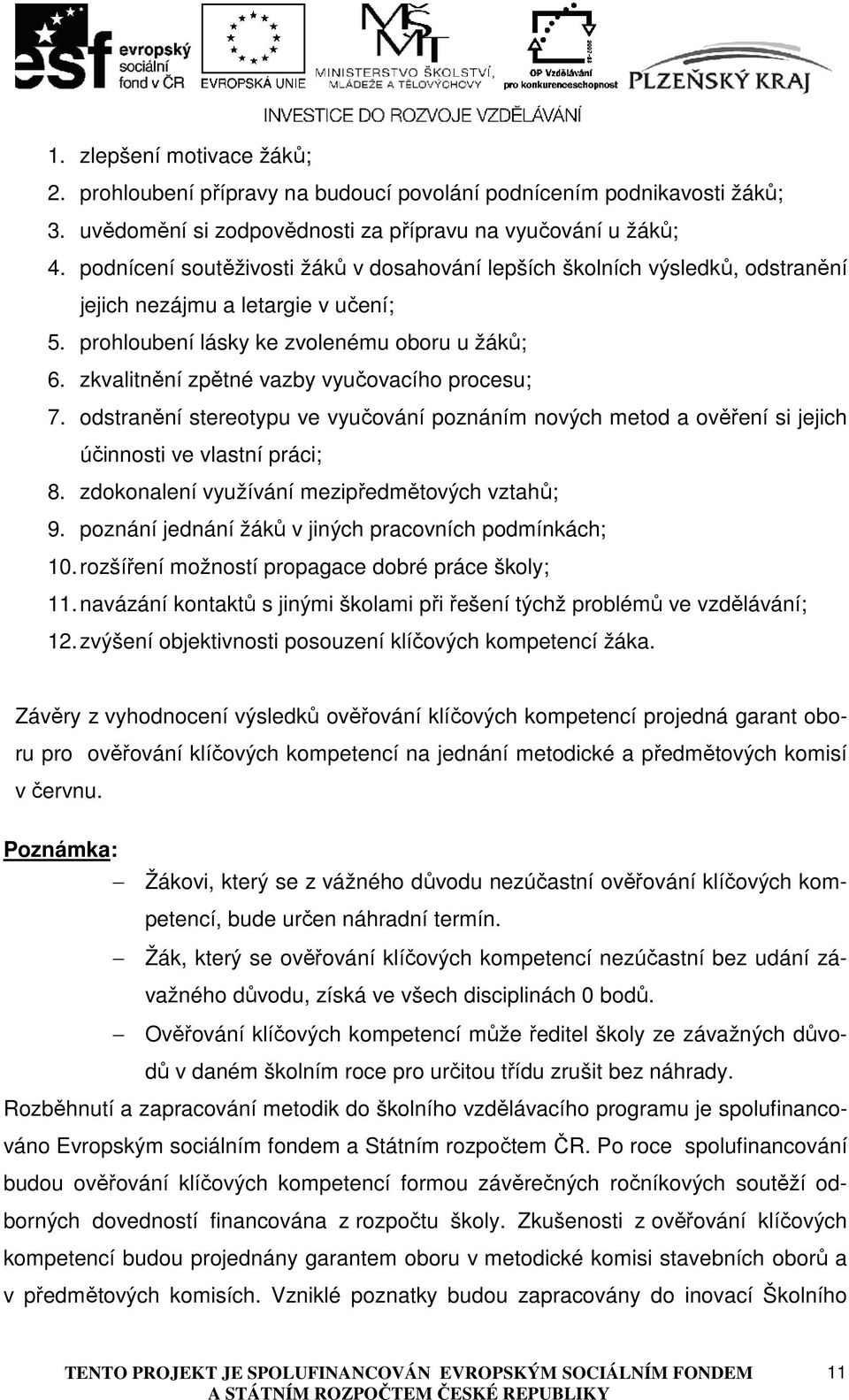 zkvalitnění zpětné vazby vyučovacího procesu; 7. odstranění stereotypu ve vyučování poznáním nových metod a ověření si jejich účinnosti ve vlastní práci; 8.