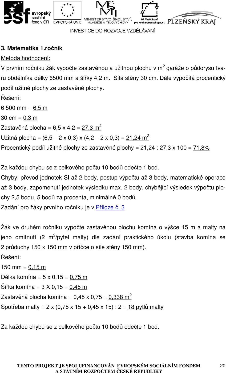 3 m 2 Užitná plocha = (6,5 2 x 0,3) x (4,2 2 x 0,3) = 21,24 m 2 Procentický podíl užitné plochy ze zastavěné plochy = 21,24 : 27,3 x 100 = 71,8% Za každou chybu se z celkového počtu 10 bodů odečte 1