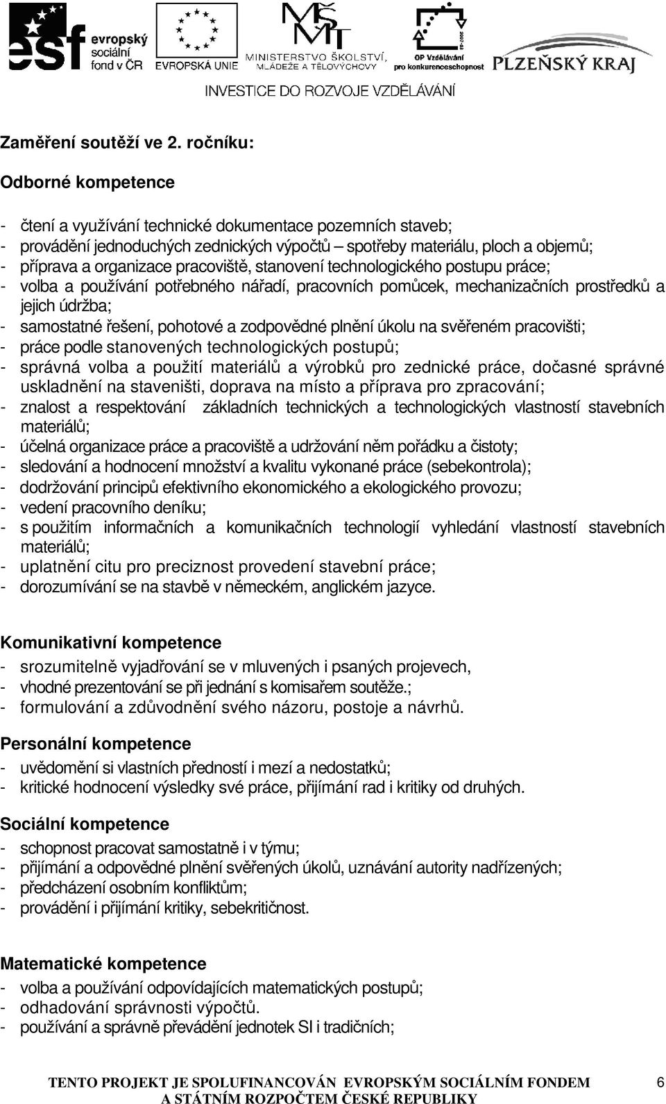 pracoviště, stanovení technologického postupu práce; - volba a používání potřebného nářadí, pracovních pomůcek, mechanizačních prostředků a jejich údržba; - samostatné řešení, pohotové a zodpovědné