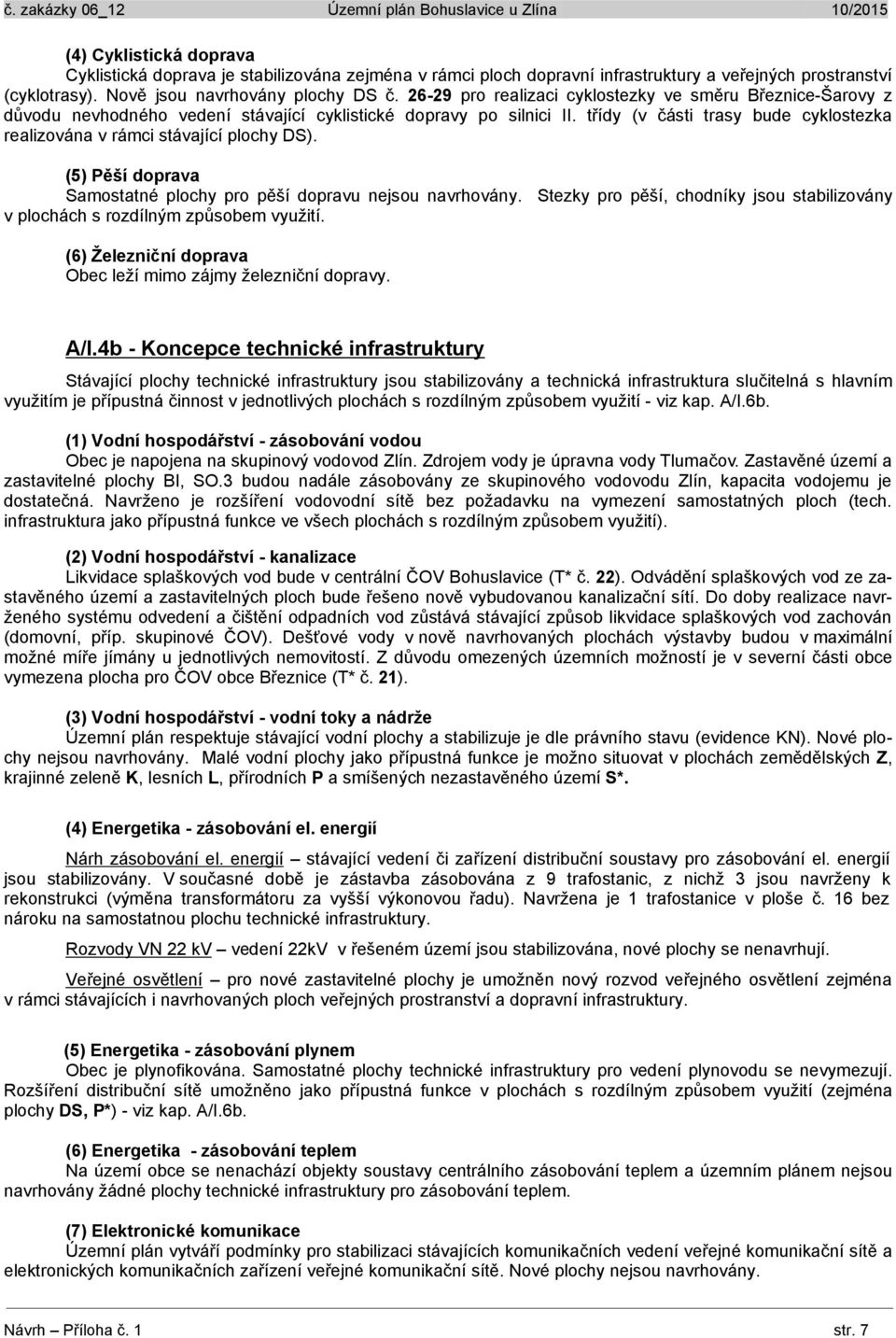 třídy (v části trasy bude cyklostezka realizována v rámci stávající plochy DS). (5) Pěší doprava Samostatné plochy pro pěší dopravu nejsou navrhovány.