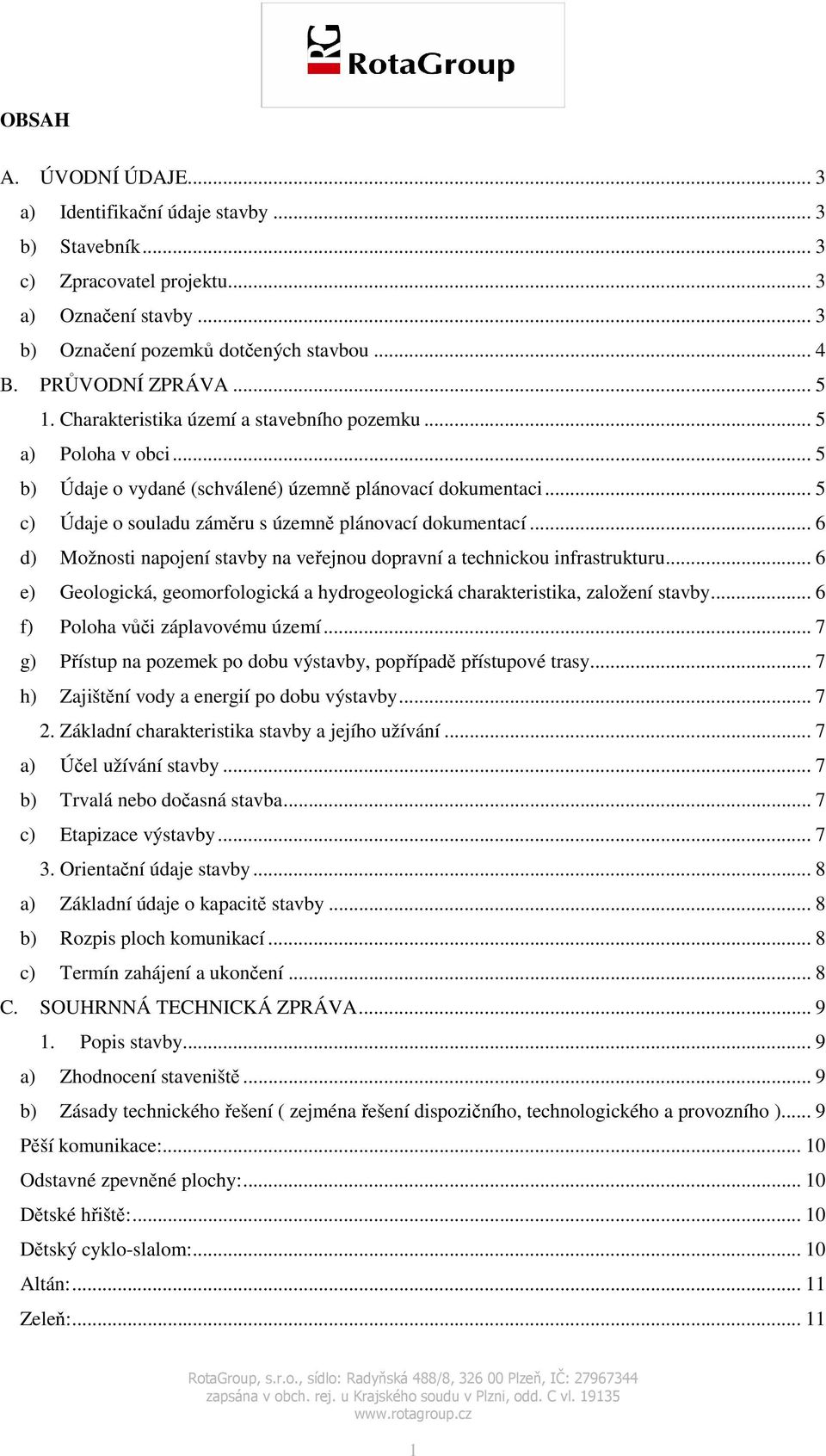 .. 6 d) Možnosti napojení stavby na veřejnou dopravní a technickou infrastrukturu... 6 e) Geologická, geomorfologická a hydrogeologická charakteristika, založení stavby.