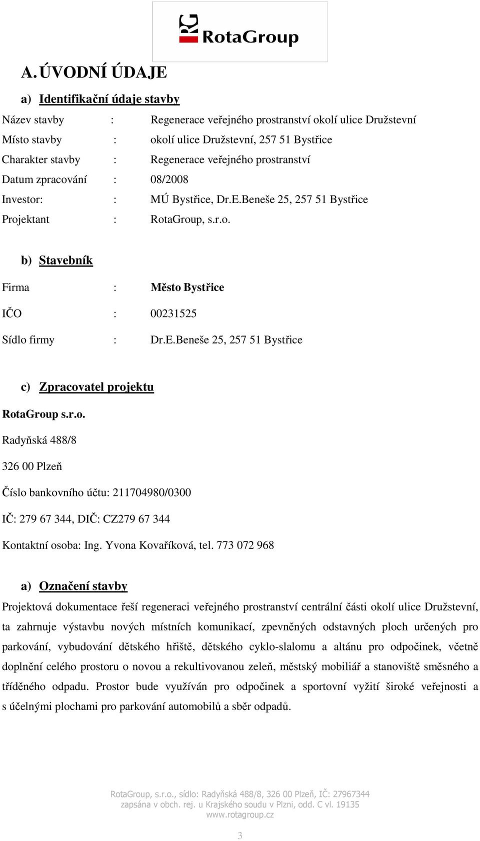 E.Beneše 25, 257 51 Bystřice c) Zpracovatel projektu RotaGroup s.r.o. Radyňská 488/8 326 00 Plzeň Číslo bankovního účtu: 211704980/0300 IČ: 279 67 344, DIČ: CZ279 67 344 Kontaktní osoba: Ing.