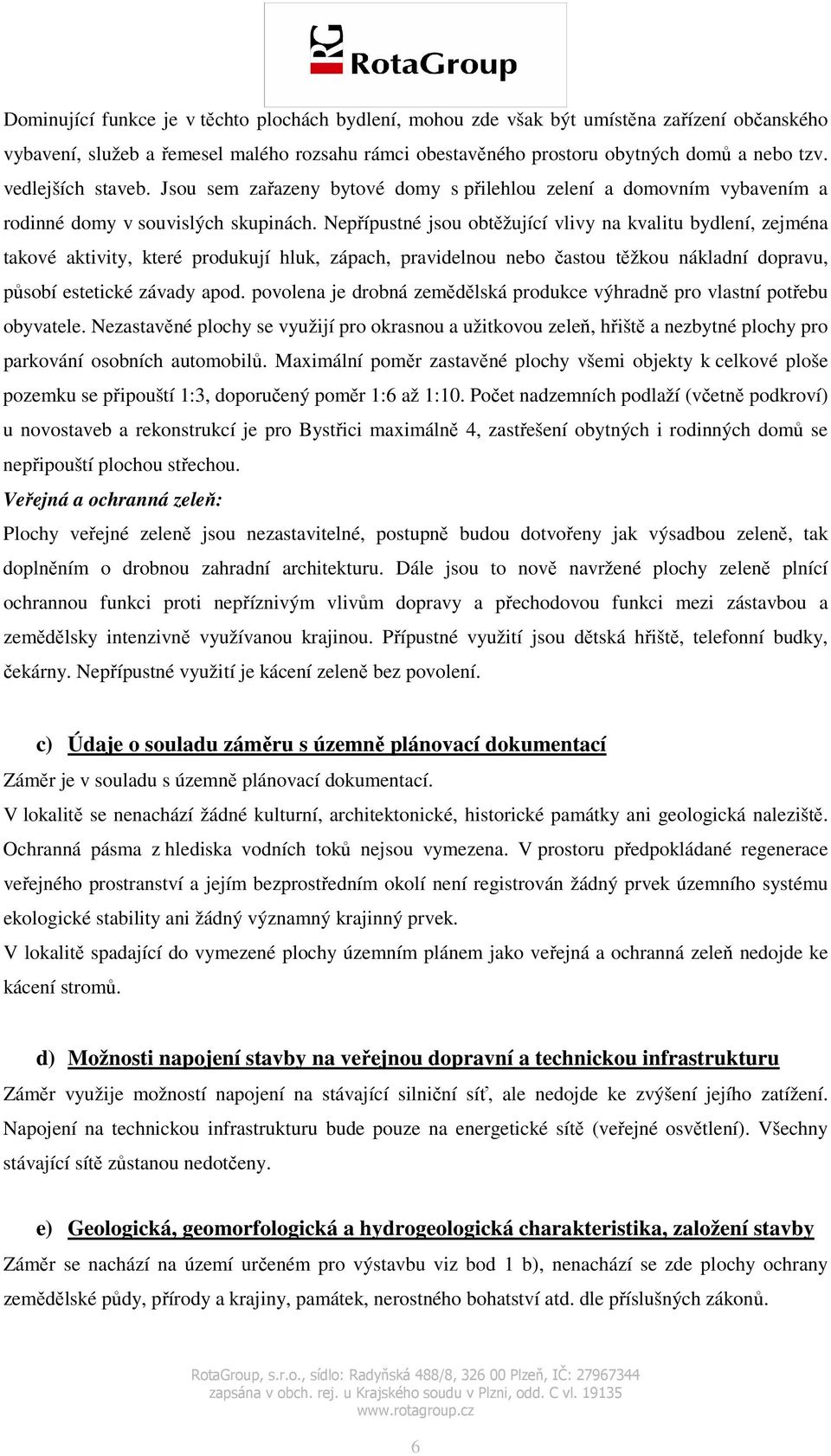 Nepřípustné jsou obtěžující vlivy na kvalitu bydlení, zejména takové aktivity, které produkují hluk, zápach, pravidelnou nebo častou těžkou nákladní dopravu, působí estetické závady apod.