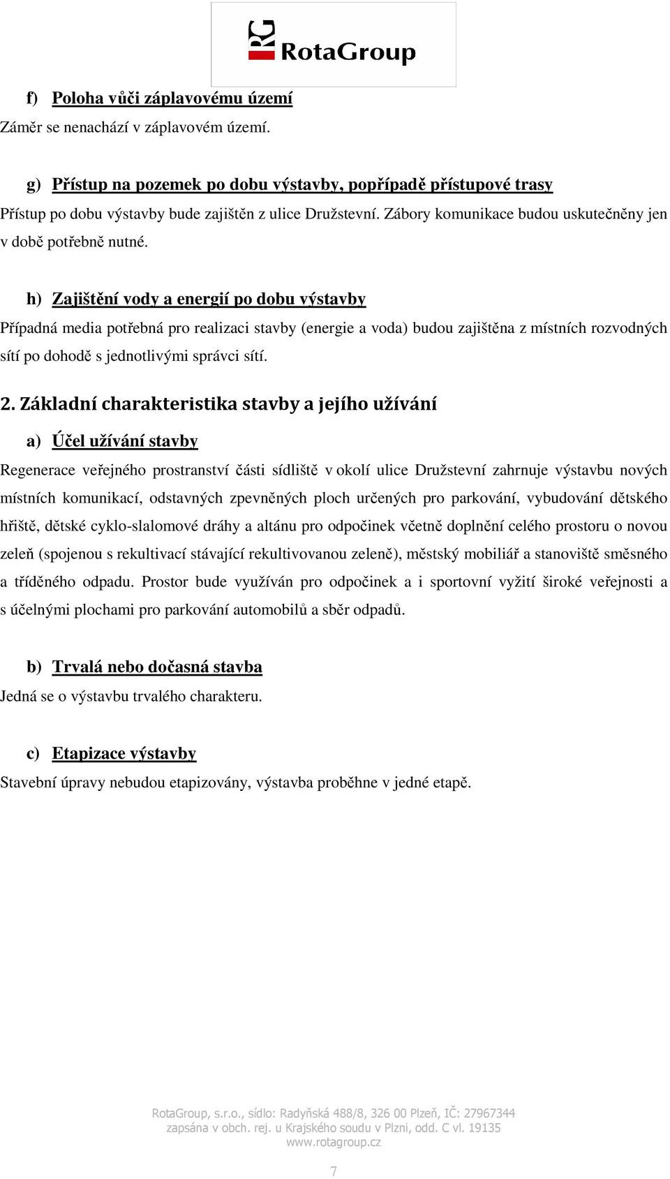 h) Zajištění vody a energií po dobu výstavby Případná media potřebná pro realizaci stavby (energie a voda) budou zajištěna z místních rozvodných sítí po dohodě s jednotlivými správci sítí. 2.