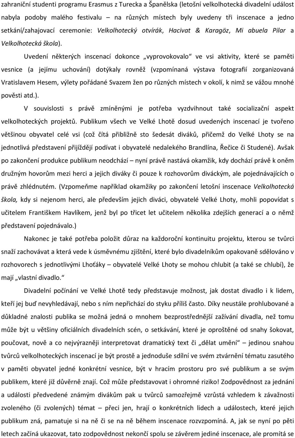 Uvedení některých inscenací dokonce vyprovokovalo ve vsi aktivity, které se paměti vesnice (a jejímu uchování) dotýkaly rovněž (vzpomínaná výstava fotografií zorganizovaná Vratislavem Hesem, výlety