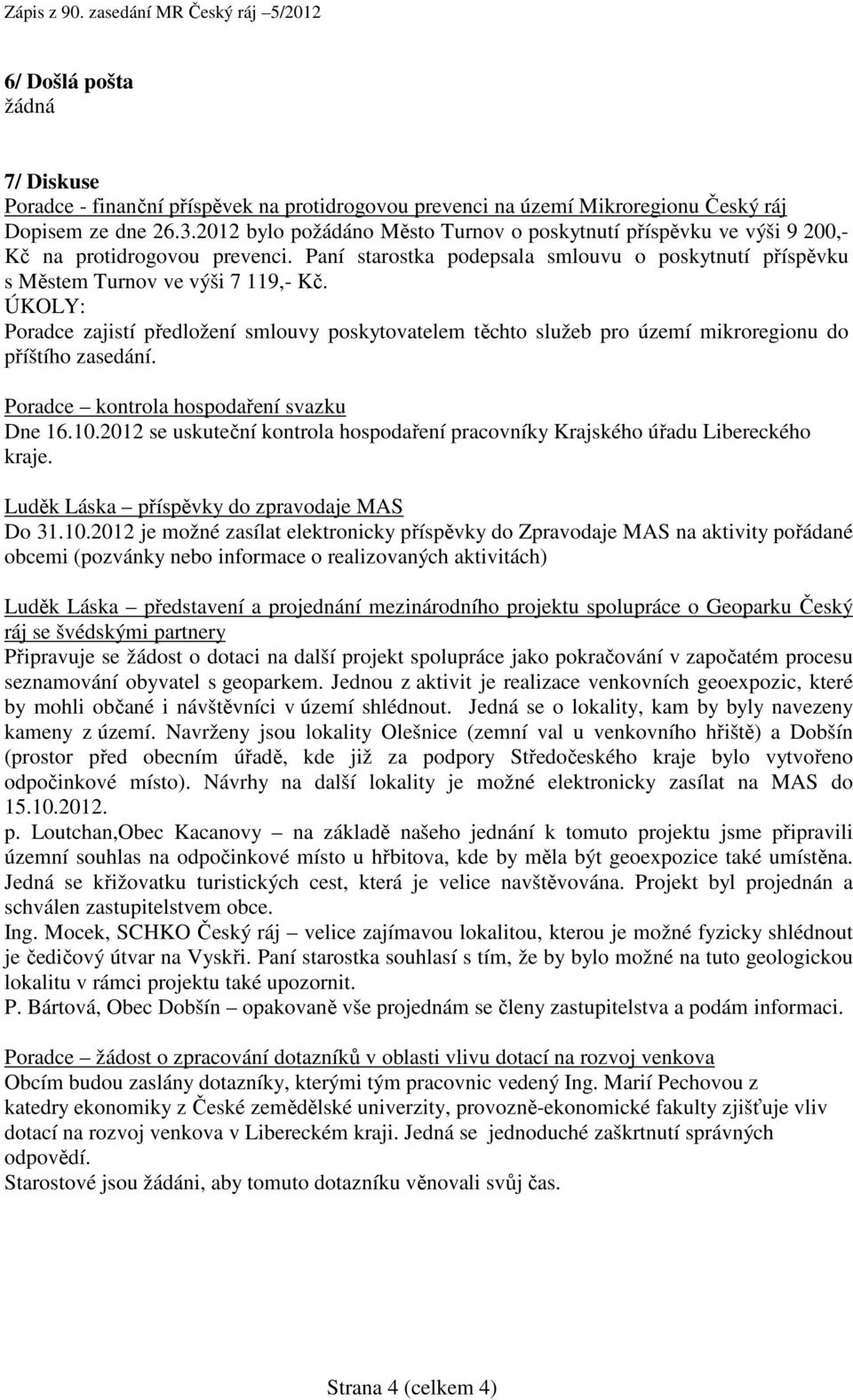 ÚKOLY: Poradce zajistí předložení smlouvy poskytovatelem těchto služeb pro území mikroregionu do příštího zasedání. Poradce kontrola hospodaření svazku Dne 16.10.